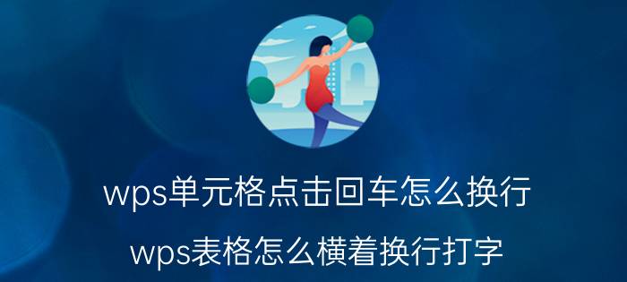 wps单元格点击回车怎么换行 wps表格怎么横着换行打字？